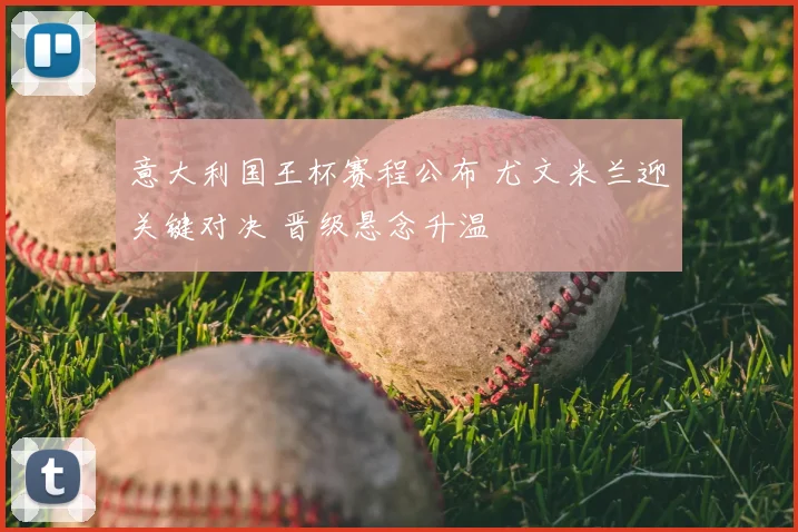 意大利国王杯赛程公布 尤文米兰迎关键对决 晋级悬念升温