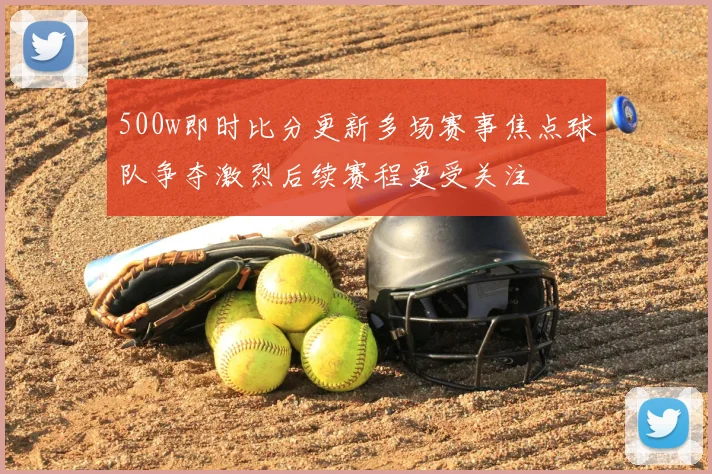 500w即时比分更新多场赛事焦点球队争夺激烈后续赛程更受关注