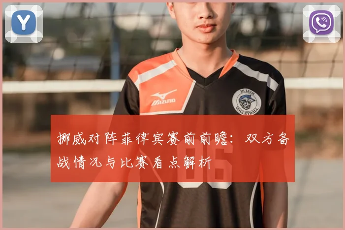 挪威对阵菲律宾赛前前瞻：双方备战情况与比赛看点解析