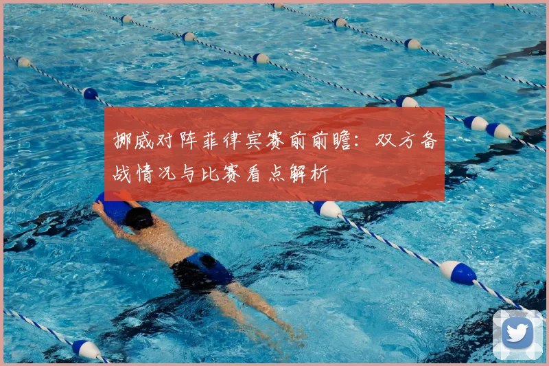 挪威对阵菲律宾赛前前瞻：双方备战情况与比赛看点解析