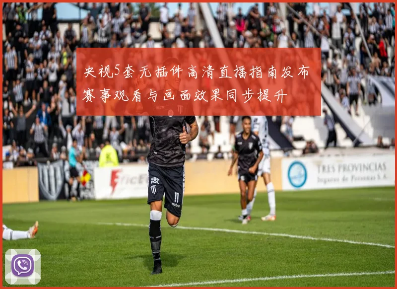 央视5套无插件高清直播指南发布 赛事观看与画面效果同步提升