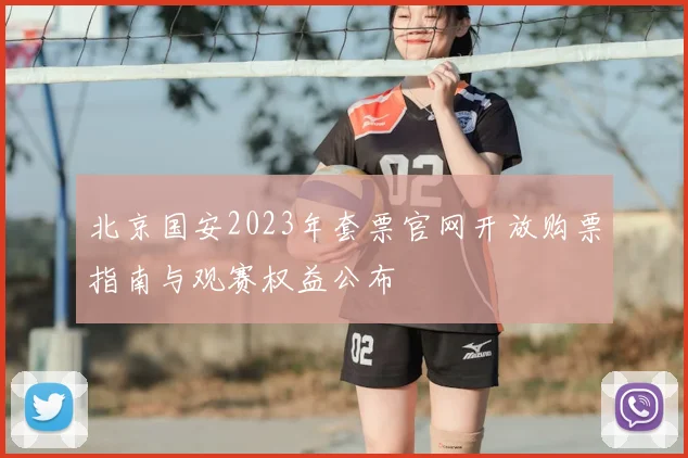 北京国安2023年套票官网开放购票指南与观赛权益公布
