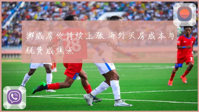 挪威房价持续上涨 海外买房成本与税费成焦点