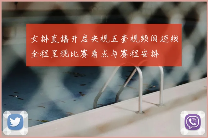 女排直播开启央视五套视频间连线全程呈现比赛看点与赛程安排