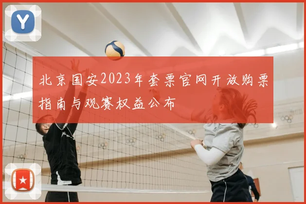 北京国安2023年套票官网开放购票指南与观赛权益公布